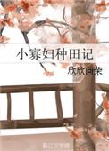 小寡妇种田记全文免费阅读欣欣向荣