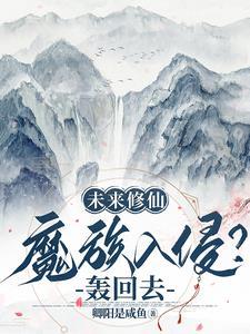 未来修仙:魔族入侵?轰回去!未来修仙:魔族入侵?轰回去!小说全文
