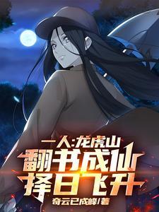 一人:龙虎山翻书成仙,择日飞升一人:龙虎山翻书成仙,择日飞升小说全文