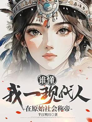谁懂,我一现代人在原始社会称帝在线阅读