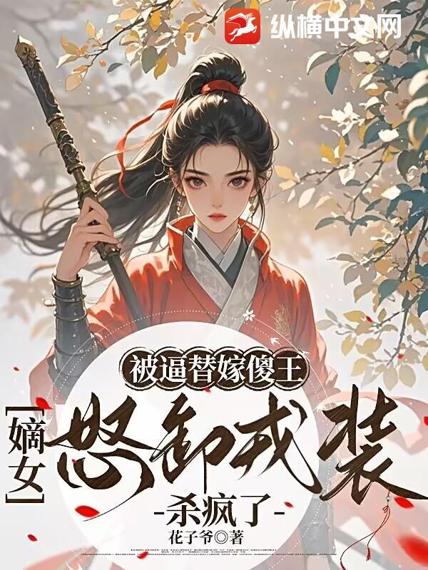 被逼替嫁傻王,嫡女怒卸戎装杀疯了