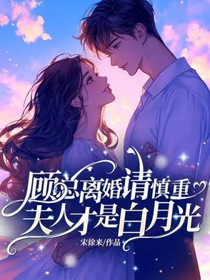 顾总离婚请慎重,夫人才是白月光