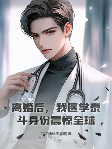 离婚后,我医学泰斗身份震惊全球!